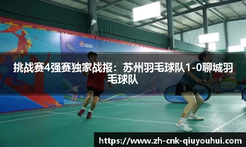 挑战赛4强赛独家战报：苏州羽毛球队1-0聊城羽毛球队