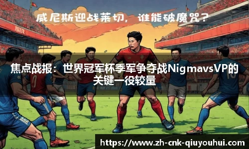 焦点战报：世界冠军杯季军争夺战NigmavsVP的关键一役较量