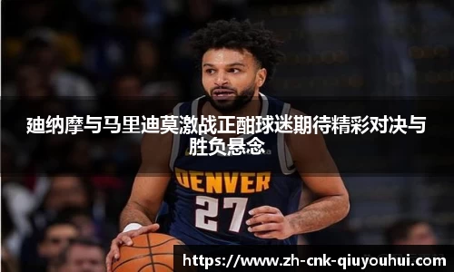 廸纳摩与马里迪莫激战正酣球迷期待精彩对决与胜负悬念